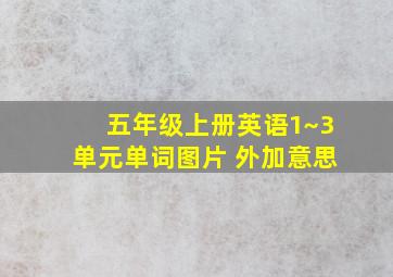 五年级上册英语1~3单元单词图片 外加意思